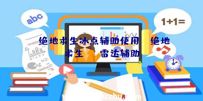 「绝地求生冰点辅助使用」|绝地求生hlm雷达辅助